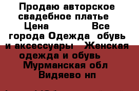 Продаю авторское свадебное платье › Цена ­ 14 400 - Все города Одежда, обувь и аксессуары » Женская одежда и обувь   . Мурманская обл.,Видяево нп